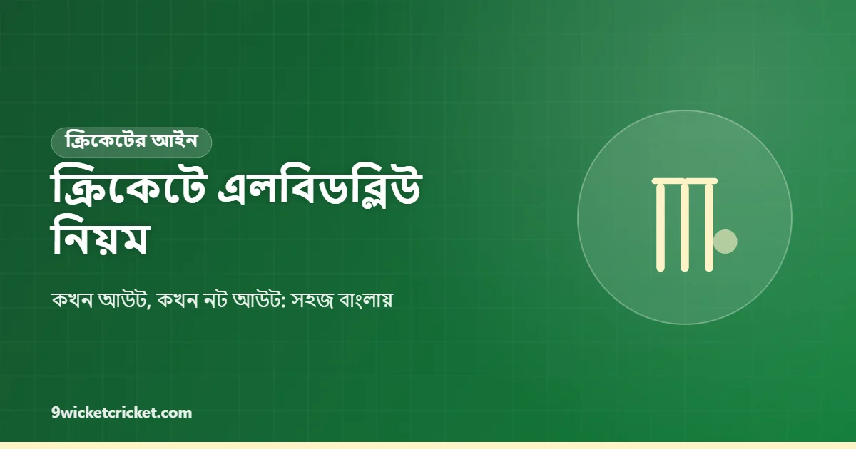 ক্রিকেটে এলবিডব্লিউ (LBW) আউটের নিয়ম: সহজ বাংলায় পূর্ণ ব্যাখ্যা